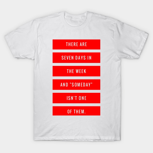 There are Seven Days in The Week and Someday Isn't One of Them T-Shirt by GMAT